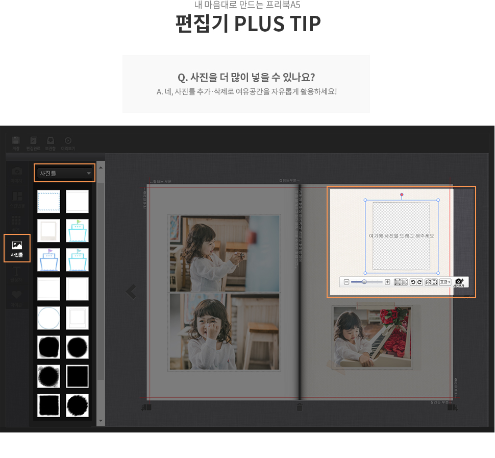 내 마음대로 만드는 프리북A5 편집기 PLUS TIP Q. 사진을 더 많이 넣을 수 있나요? A. 네, 사진틀 추가ㆍ삭제로 여유공간을 자유롭게 활용하세요!