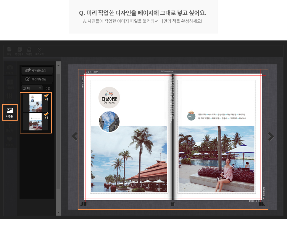 Q. 미리 작업한 디자인을 페이지에 그대로 넣고 싶어요. A. 사진틀에 작업한 이미지 파일을 불러와서 나만의 책을 완성하세요!