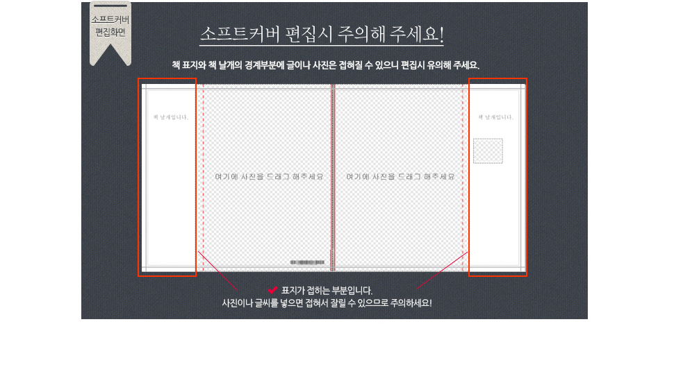 소프트커버 편집시 주의해 주세요! 책 표지와 책 날개의 경계부분에 글이나 사진은 접혀질 수 있으니 편집시 유의해 주세요.