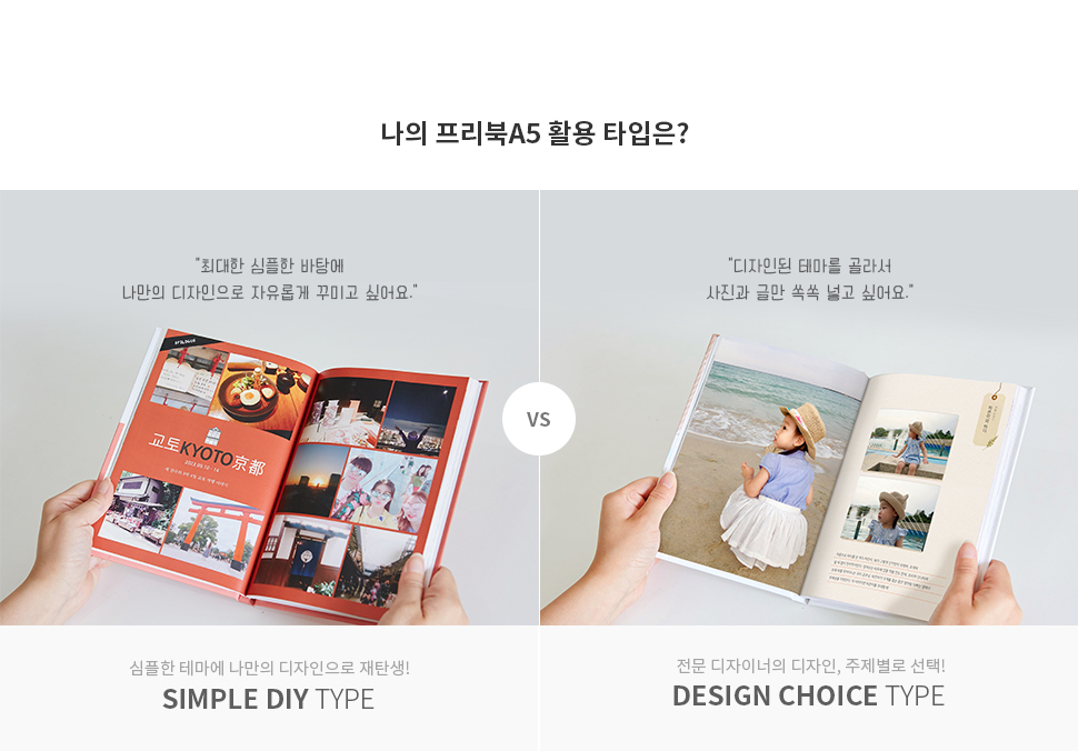 나의 프리북A5 활용 타입은? 1.최대한 심플한 바탕에 나만의 디자인으로 자유롭게 꾸미고 싶어요. - 심플한 테마에 나만의 디자인으로 재탄생! SIMPLE TYPE 2.디자인된 테마를 골라서 사진과 글만 쏙쏙 넣고 싶어요. - 전문 디자이너의 디자인, 주제별로 선택! DESIGN TYPE