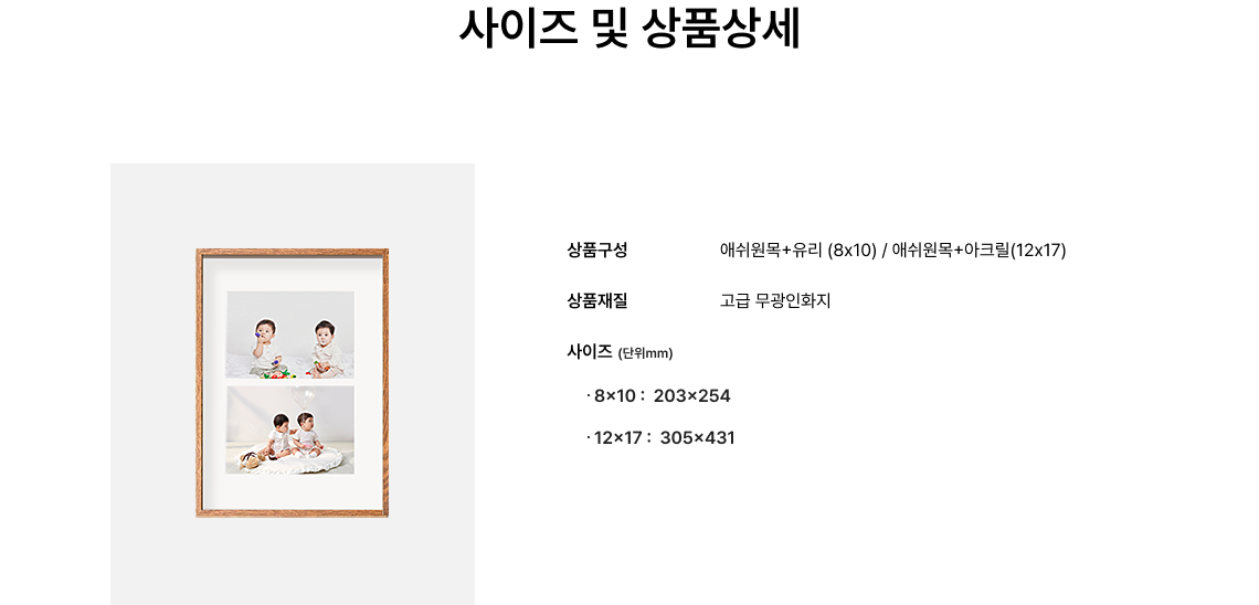 사이즈 및 상품상세.  상품구성 : 애쉬원목+유리 (8x10), 애쉬원목+아크릴(12x17) / 상품재질 : 고급 무광인화지 / 사이즈(단위mm) : 8x10 :  203x254, 12x17 :  305x431
