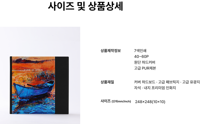 사이즈 및 상품상세.  상품제작정보 : 7색인쇄, 40~60p,원단하드커버,고급PUR제본 / 상품재질 : 커버 하드보드 · 고급 패브릭지 · 고급 유광지 <br>자석 · 내지 프리미엄 인화지 / 사이즈사이즈 (단위mm/inch) : 248x248(10x10)