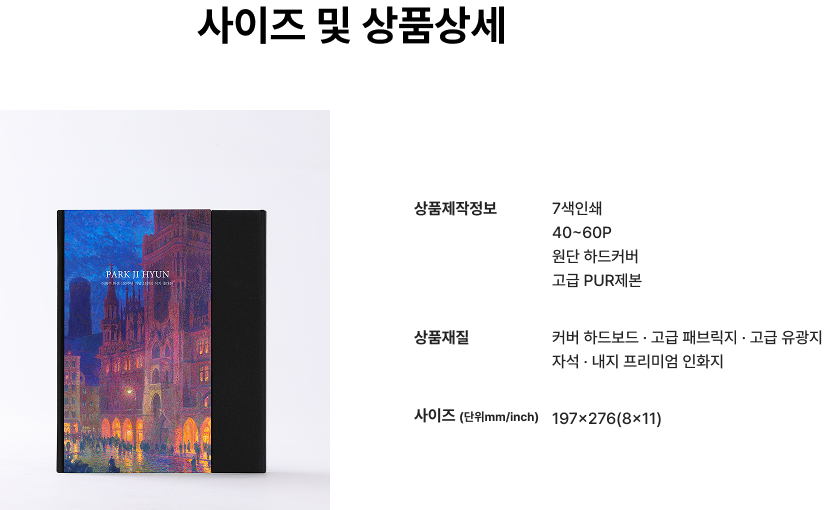 사이즈 및 상품상세.  상품제작정보 : 7색인쇄, 40~60p,원단하드커버,고급PUR제본 / 상품재질 : 커버 하드보드 · 고급 패브릭지 · 고급 유광지 <br>자석 · 내지 프리미엄 인화지 / 사이즈사이즈 (단위mm/inch) : 197x276(8x11)