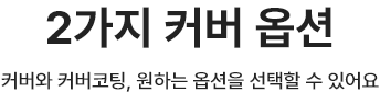 커버와 커버코팅, 원하는 옵션을 선택할 수 있어요