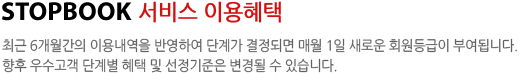 스탑북 서비스 이용혜택, 최근 6개월간의 이용내역을 반영하여 단계가 결정되면 매월 1일 새로운 회원등급이 부여됩니다. 향후 우수고객 단계별 혜택 및 선정기준은 변경될 수 있습니다.