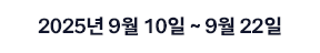 이벤트 기간 : 2025년 9월 10일 ~ 9월 22일