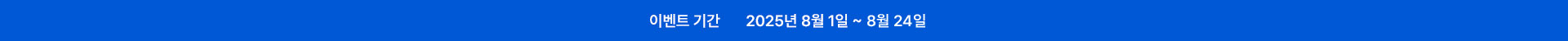 이벤트기간 2025년 8월 1일 ~ 8월 24일
