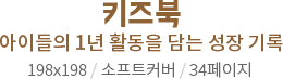 키즈북 - 아이들의 1년 활동을 담는 성장 기록 198x198 / 소프트커버 / 34페이지