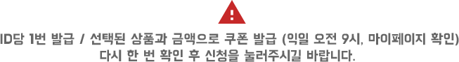 ID당 1번 발급 / 선택된 상품과 금액으로 쿠폰 발급 (익일 오전 9시, 마이페이지 확인) 다시 한 번 확인 후 신청을 눌러주시길 바랍니다.