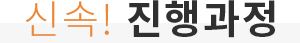 신속! 진행과정