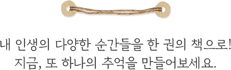 내 인생의 다양한 순간들을 한 권의 책으로! 지금, 또 하나의 추억을 만들어보세요.