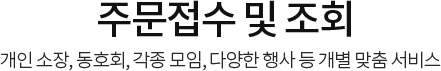 주문접수 및 조회 개인 소장, 동호회, 각종 모임, 다양한 행사 등 개별 맞춤 서비스