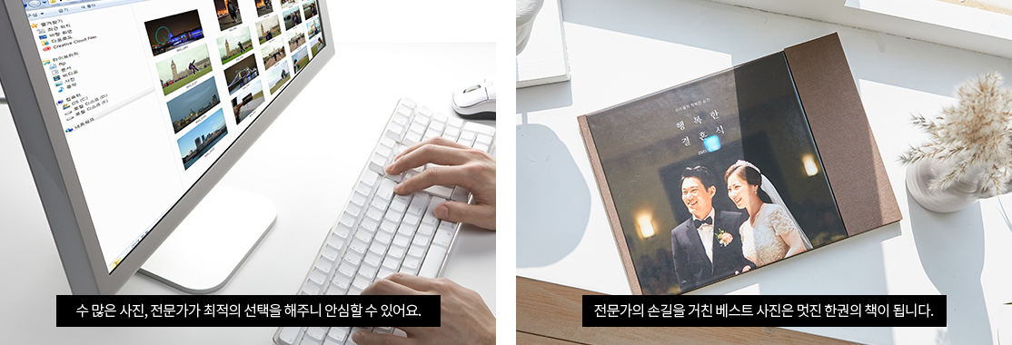 수 많은 사진, 전문가가 최적의 선택을 해주니 안심할 수 있어요. 전문가의 손길을 거친 베스트 사진은 멋진 한권의 책이 됩니다.