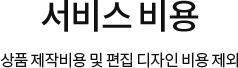 서비스 비용 상품 제작비용 및 편집 디자인 비용 제외