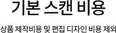 기본 스캔 비용 상품 제작비용 및 편집 디자인 비용 제외