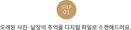 STEP1. 오래된 사진 ∙ 낱장의 추억을 디지털 파일로 스캔해드려요.
