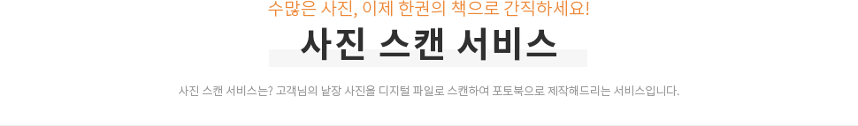 수많은 사진, 이제 한권의 책으로 간직하세요! 사진 스캔 서비스 - 사진 스캔 서비스는? 고객님의 낱장 사진을 디지털 파일로 스캔하여 포토북으로 제작해드리는 서비스입니다.