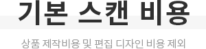 기본 스캔 비용 - 상품 제작비용 및 편집 디자인 비용 제외