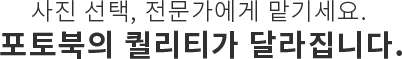 사진 선택, 전문가에게 맡기세요. 포토북의 퀄리티가 달라집니다.