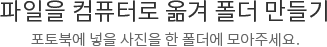 파일을 컴퓨터로 옮겨 폴더 만들기 포토북에 넣을 사진을 한 폴더에 모아주세요.