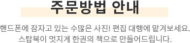 주문방법 안내 - 핸드폰에 잠자고 있는 수많은 사진! 편집 대행에 맡겨보세요. 스탑북이 멋지게 한권의 책으로 만들어드립니다.