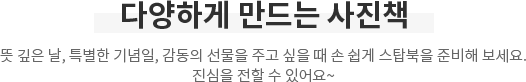 다양하게 만드는 사진책 - 뜻 깊은 날, 특별한 기념일, 감동의 선물을 주고 싶을 때 손 쉽게 스탑북을 준비해 보세요. 진심을 전할 수 있어요~