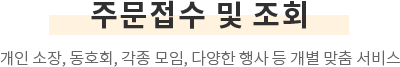 주문접수 및 조회 - 개인 소장, 동호회, 각종 모임, 다양한 행사 등 개별 맞춤 서비스