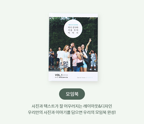 모임북 - 사진과 텍스트가 잘 어우러지는 레이아웃, 디자인 우리만의 사진과 이야기를 담으면 우리의 모임북 완성!
