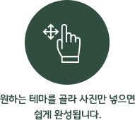 원하는 테마를 골라 사진만 넣으면 쉽게 완성됩니다.