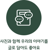 사진과 함께 우리의 이야기를 글로 담아도 좋아요