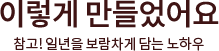 이렇게 만들었어요 참고! 일년을 보람차게 담는 노하우